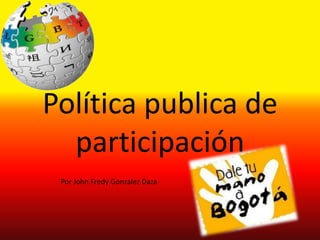 Política publica de
  participación
 Por John Fredy Gonzalez Daza
 