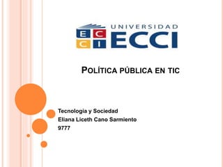 POLÍTICA PÚBLICA EN TIC
Tecnología y Sociedad
Eliana Liceth Cano Sarmiento
9777
 