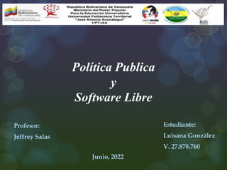 Política Publica
y
Software Libre
Profesor:
Jeffrey Salas
Estudiante:
Luisana González
V. 27.878.760
Junio, 2022
 