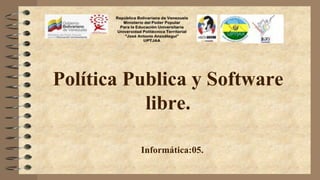 Política Publica y Software
libre.
Informática:05.
 