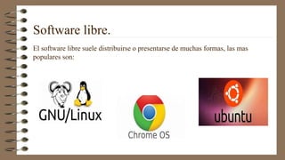 Software libre.
El software libre suele distribuirse o presentarse de muchas formas, las mas
populares son:
 