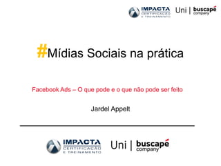 #Mídias Sociais na prática
Facebook Ads – O que pode e o que não pode ser feito


                    Jardel Appelt
 