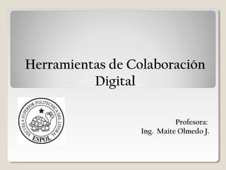 Herramientas de Colaboración
Digital
Profesora:
Ing. Maite Olmedo J.
 