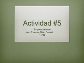 Actividad #5
       Emprendimiento
Juan Esteban Niño Carreño
            11º B
 