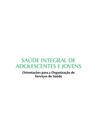 SAÚDE INTEGRAL DE
ADOLESCENTES E JOVENS
  Orientações para a Organização de
          Serviços de Saúde
 