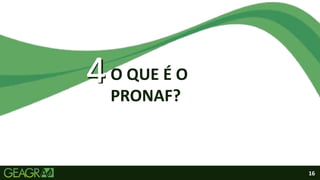 16
4
4O QUE É O
PRONAF?
 