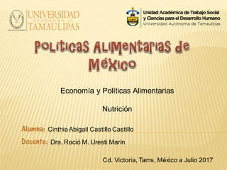 Alumna: CinthiaAbigail Castillo Castillo
Docente: Dra. Roció M. Uresti Marín
Cd. Victoria, Tams, México a Julio 2017
Economía y Políticas Alimentarias
Nutrición
 