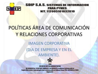 POLÍTICAS ÁREA DE COMUNICACIÓN
Y RELACIONES CORPORATIVAS
IMAGEN CORPORATIVA
(DÍA DE EMPRESA Y EN EL
AMBIENTE).
 