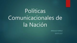 Políticas
Comunicacionales de
la Nación
ANGULO KARLA
19.572.217
 
