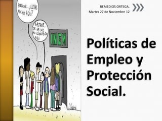 REMEDIOS ORTEGA.
Martes 27 de Noviembre 12




Políticas de
Empleo y
Protección
Social.
 