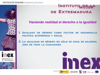 Instituto de la mujer  de Extremadura  Haciendo realidad el derecho a la igualdad <ul><li>Igualdad de género como factor d...