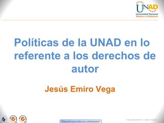 Políticas de la UNAD en lo
referente a los derechos de
            autor
     Jesús Emiro Vega


                        FI-GQ-GCMU-004-015 V. 000-27-08-2011
 