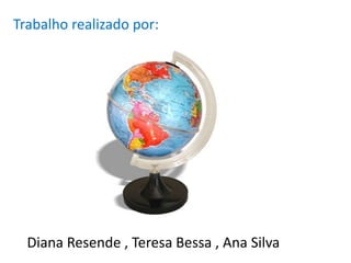 Trabalho realizado por:Diana Resende , Teresa Bessa , Ana Silva 