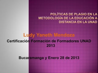 Ludy Yaneth Mendoza
Certificación Formación de Formadores UNAD
                     2013


     Bucaramanga y Enero 28 de 2013


                                  FI-GQ-GCMU-004-015 V. 000-27-08-2011
 