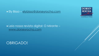 OBRIGADO!
Ely Bisso – elybisso@dorseyrocha.com
Leia nossa revista digital: O Mirante –
www.dorseyrocha.com
 