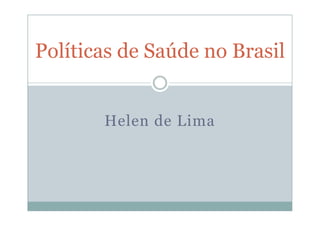 Políticas de Saúde no Brasil


       Helen de Lima
 