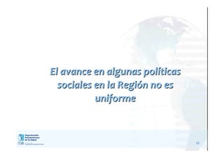 12
El avance en algunas polEl avance en algunas polííticasticas
sociales en la Regisociales en la Regióón no esn no es
uniformeuniforme
 