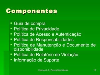Componentes Guia de compra Política de Privacidade Política de Acesso e Autenticação Política de Responsabilidades Política de Manutenção e Documento de disponibilidade Política de Relatório de Violação Informação de Suporte 