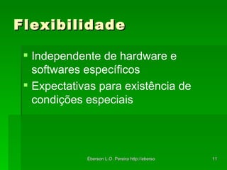 Flexibilidade  Independente de hardware e softwares específicos Expectativas para existência de condições especiais 
