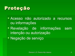 Proteção Acesso não autorizado a recursos ou informações Revelação de informações sem intenção ou autorização Negação de serviço 