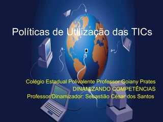 Políticas de Utilização das TICs Colégio Estadual Polivalente Professor Goiany Prates DINAMIZANDO COMPETÊNCIAS Professor/Dinamizador: Sebastião César dos Santos . 