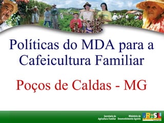 Políticas do MDA para a Cafeicultura Familiar Poços de Caldas - MG 