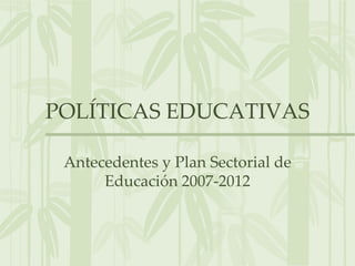 POLÍTICAS EDUCATIVAS Antecedentes y Plan Sectorial de Educación 2007-2012 