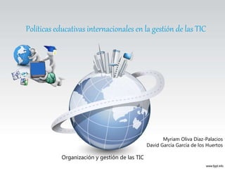 Políticas educativas internacionales en la gestión de las TIC
Myriam Oliva Díaz-Palacios
David García García de los Huertos
Organización y gestión de las TIC
 
