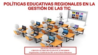 POLÍTICAS EDUCATIVAS REGIONALES EN LA
GESTIÓN DE LAS TIC
ARANCHA NIETO UCEDA
CRISTINA SUÁREZ-BUSTAMANTEALMENDROS
Organización y Gestión de las TIC en los Centros Educativos
 