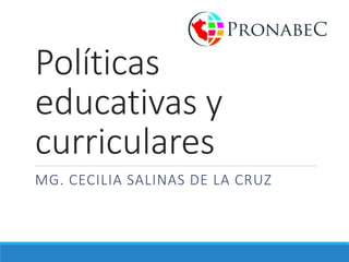 Políticas
educativas y
curriculares
MG. CECILIA SALINAS DE LA CRUZ
 