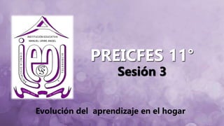 PREICFES 11°
Sesión 3
Evolución del aprendizaje en el hogar
 