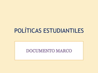 POLÍTICAS ESTUDIANTILES DOCUMENTO MARCO 