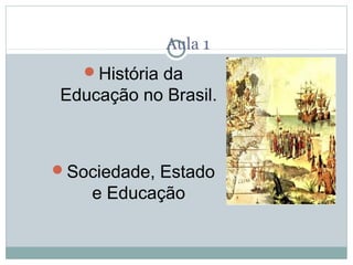 Aula 1
   História da
Educação no Brasil.



Sociedade, Estado
    e Educação
 