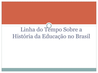 Linha do Tempo Sobre a
História da Educação no Brasil
 