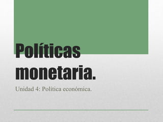 Políticas
monetaria.
Unidad 4: Política económica.
 