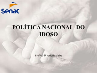 POLÍTICA NACIONAL DO
IDOSO
Profª Enfª Katiucia Vieira
 