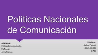 Políticas
Nacionales de
Comunicación
Estudiante:
Stefany Pacinelli
C.I.:25.989.004
M-728
Asignatura:
Políticas Comunicacionales
Profesora:
Jenny Guzmán
 