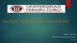 POLÍTICAS NACIONALES DE COMUNICACIÓN
SHIRLEY MACIAS
POLITICAS COMUNICACIONALES
M-738
 