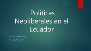 Políticas
Neoliberales en el
Ecuador
ACEVEDO PAULINA
YACELGA EDGAR
 