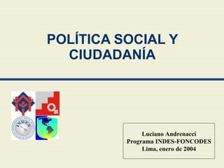 POLÍTICA SOCIAL Y CIUDADANÍA Luciano Andrenacci Programa INDES-FONCODES Lima, enero de 2004 