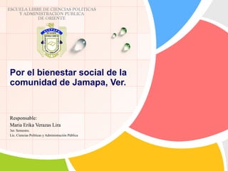 Por el bienestar social de la  comunidad de Jamapa, Ver. Responsable: Maria Erika Verazas Lira 3er. Semestre. Lic. Ciencias Políticas y Administración Pública  