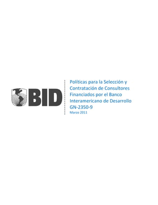 Políticas para la Selección y
Contratación de Consultores
Financiados por el Banco
Interamericano de Desarrollo
GN-2350-9
Marzo 2011
 