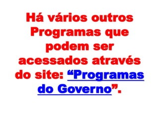 Há vários outros
Programas que
podem ser
acessados através
do site: “Programas
do Governo”.
 