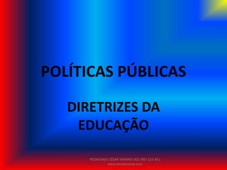 POLÍTICAS PÚBLICAS
DIRETRIZES DA
EDUCAÇÃO
PEDAGOGO CÉSAR TAVARES (41) 992-122-451
www.tavarescesar.com
 