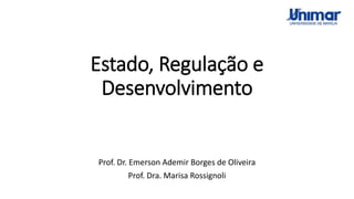 Estado, Regulação e
Desenvolvimento
Prof. Dr. Emerson Ademir Borges de Oliveira
Prof. Dra. Marisa Rossignoli
 