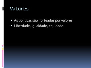 Valores

 As políticas são norteadas por valores
 Liberdade, igualdade, equidade
 