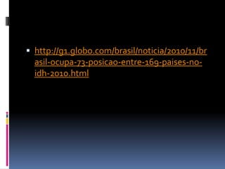  http://g1.globo.com/brasil/noticia/2010/11/br
  asil-ocupa-73-posicao-entre-169-paises-no-
  idh-2010.html
 