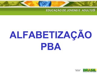 EDUCAÇÃO DDEE JJOOVVEENNSS EE AADDUULLTTOOSS 
ALFABETIZAÇÃO 
PBA 
 