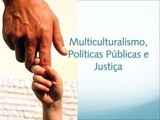 Multiculturalismo,
Políticas Públicas e
       Justiça
 