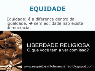 EQUIDADE
Equidade: é a diferença dentro da
igualdade.  sem eqüidade não existe
democracia.




                                       47
 